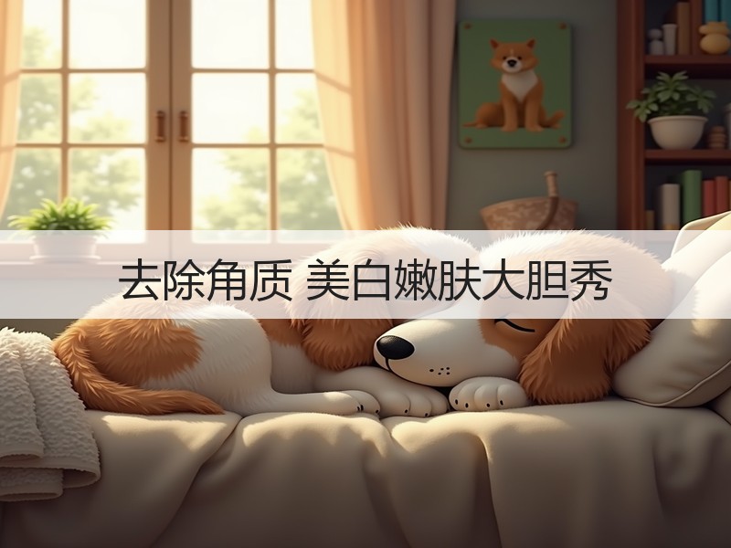 去除角质 美白嫩肤大胆秀