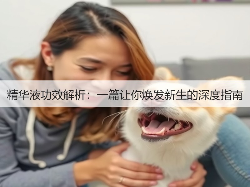 精华液功效解析：一篇让你焕发新生的深度指
