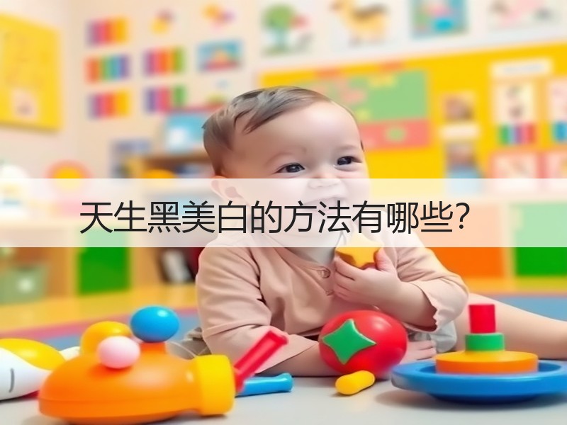 天生黑美白的方法有哪些？