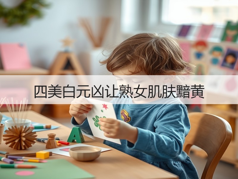 四美白元凶让熟女肌肤黯黄