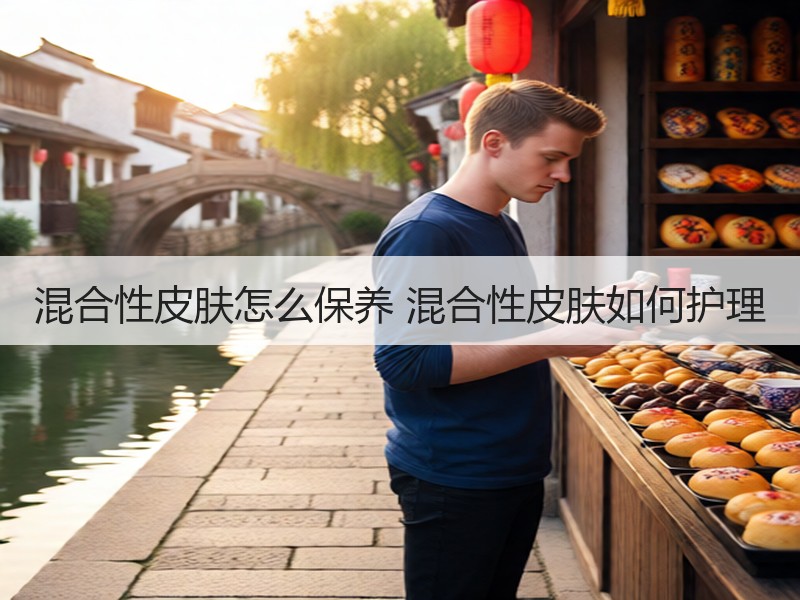 混合性皮肤怎么保养 混合性皮肤如何护理