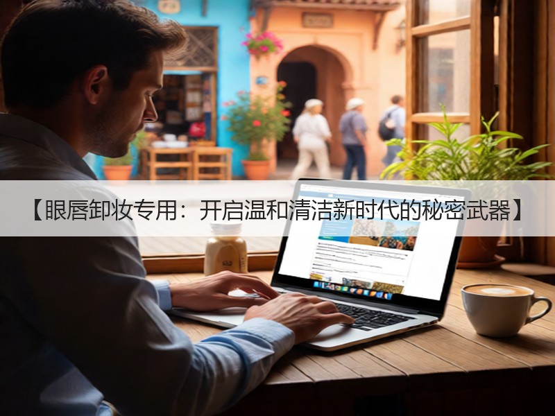 【眼唇卸妆专用：开启温和清洁新时代的秘密