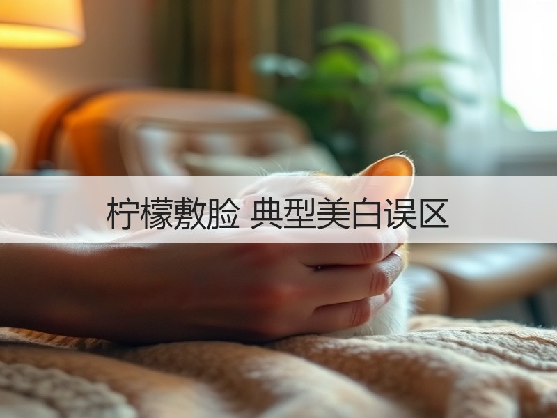 柠檬敷脸 典型美白误区