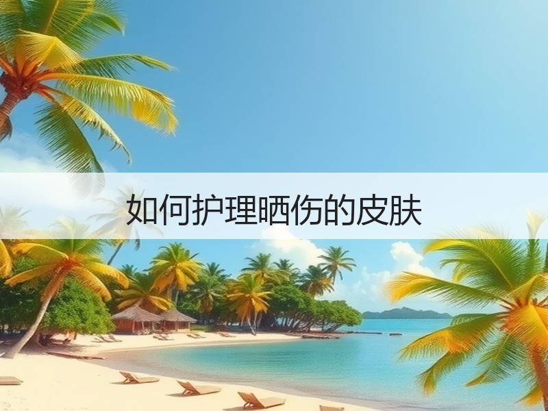 如何护理晒伤的皮肤