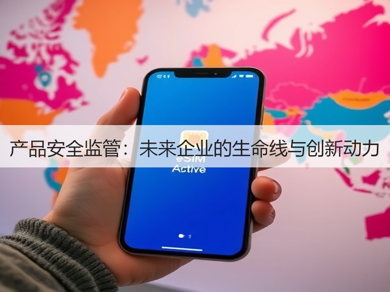 产品安全监管：未来企业的生命线与创新动力