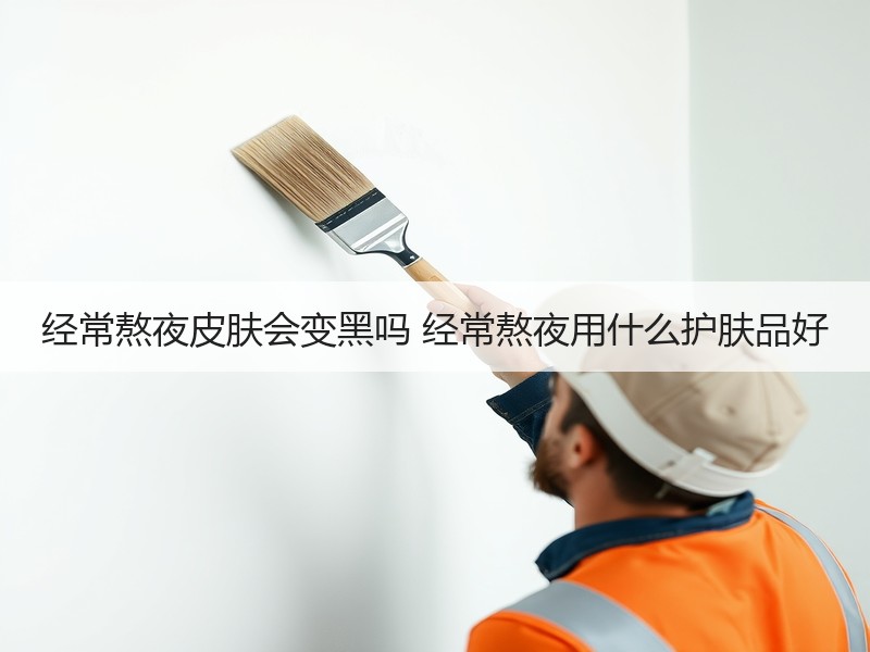 经常熬夜皮肤会变黑吗 经常熬夜用什么护肤
