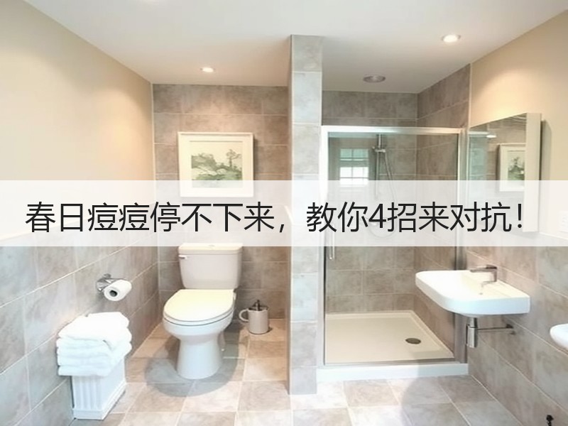 春日痘痘停不下来，教你4招来对抗！