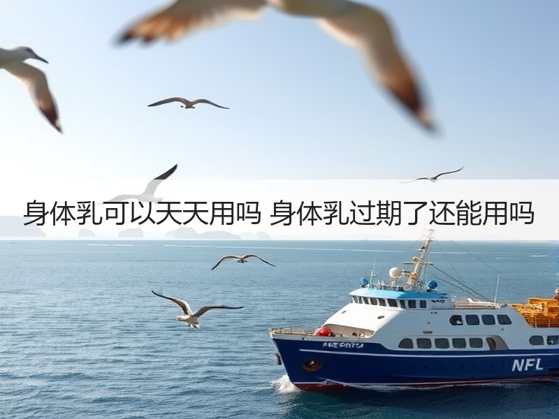 身体乳可以天天用吗 身体乳过期了还能用吗