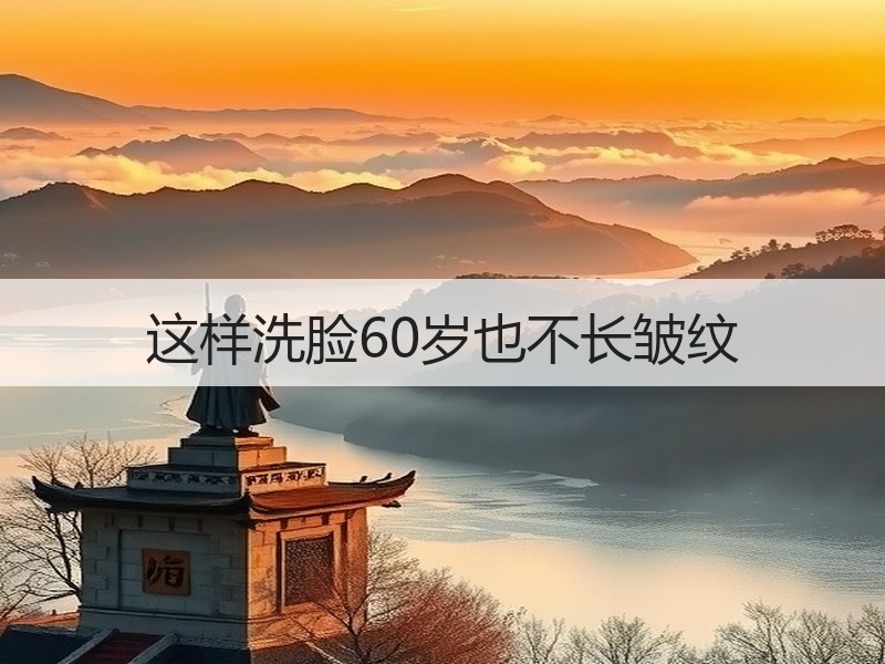 这样洗脸60岁也不长皱纹