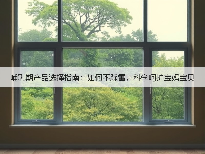 哺乳期产品选择指南：如何不踩雷，科学呵护