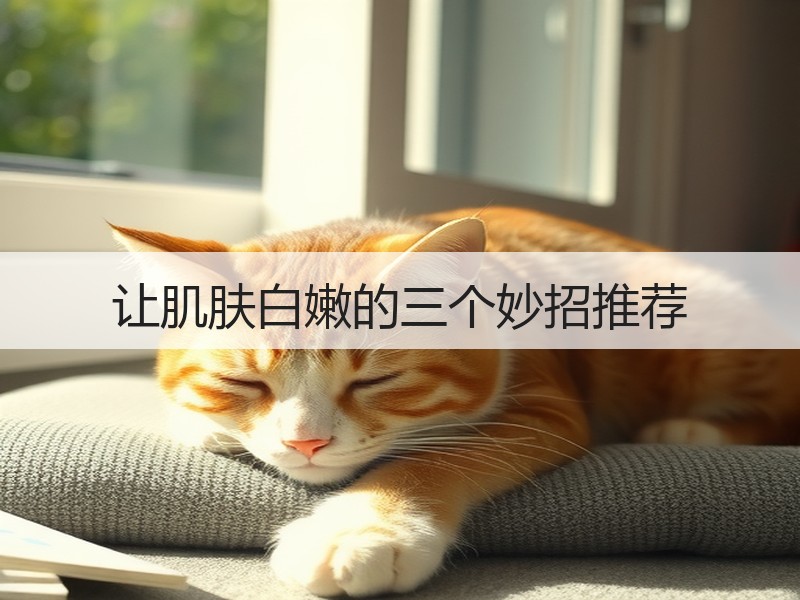 让肌肤白嫩的三个妙招推荐