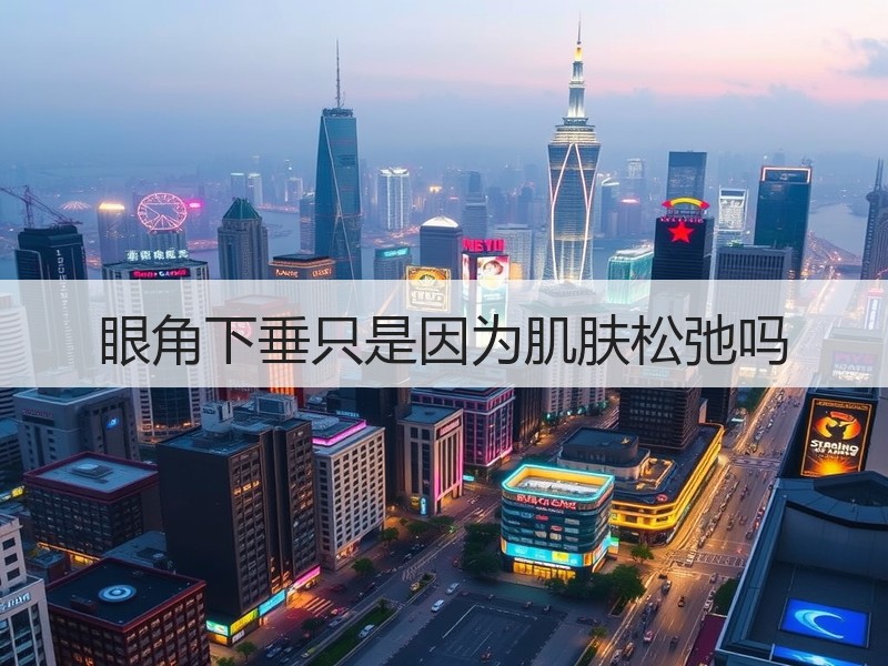 眼角下垂只是因为肌肤松弛吗