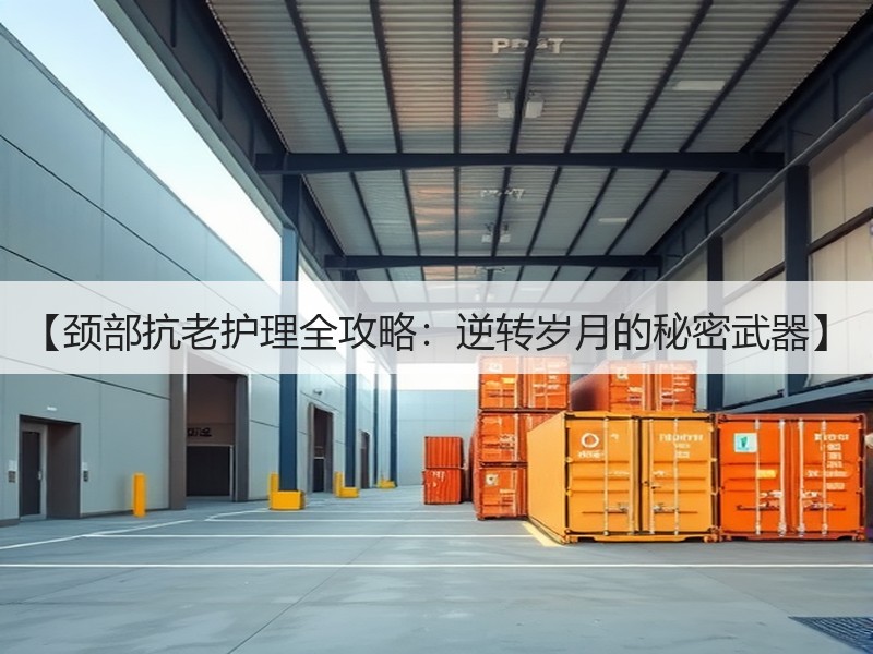 【颈部抗老护理全攻略：逆转岁月的秘密武器