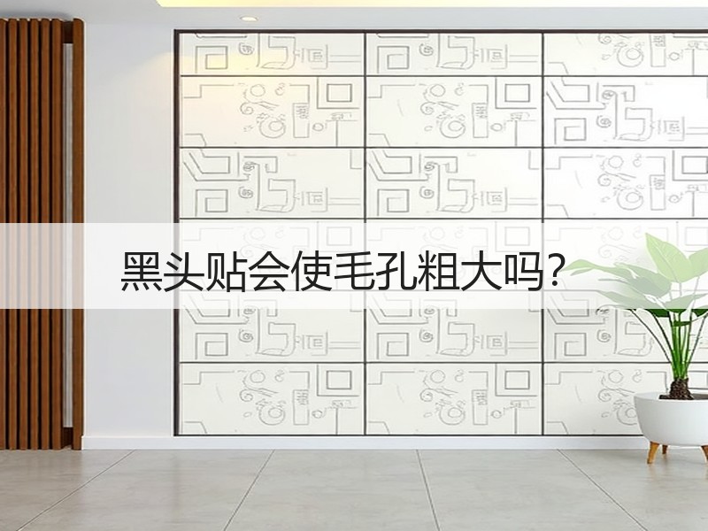 黑头贴会使毛孔粗大吗？