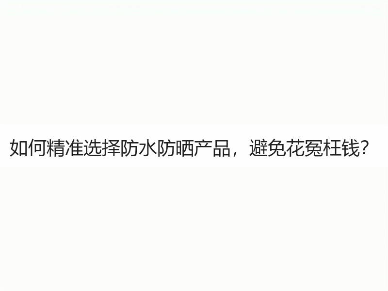 如何精准选择防水防晒产品，避免花冤枉钱？