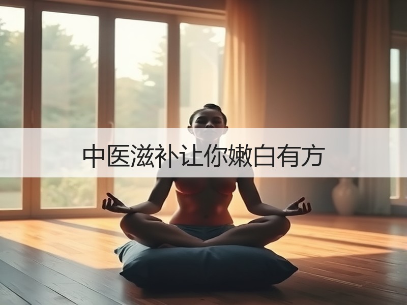 中医滋补让你嫩白有方