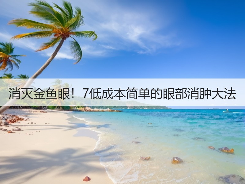 消灭金鱼眼！7低成本简单的眼部消肿大法