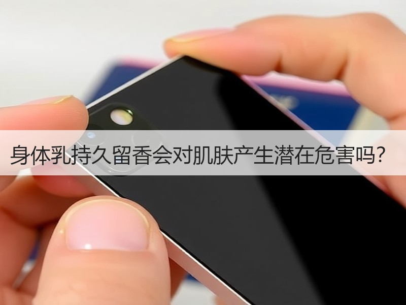 身体乳持久留香会对肌肤产生潜在危害吗？