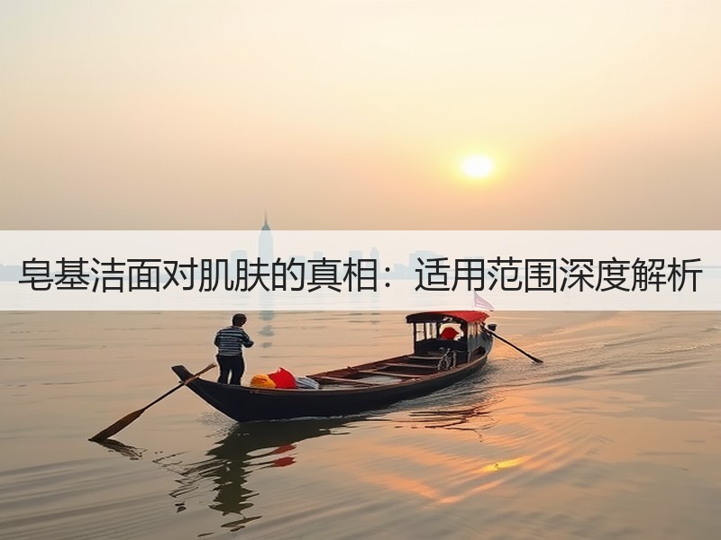 皂基洁面对肌肤的真相：适用范围深度解析