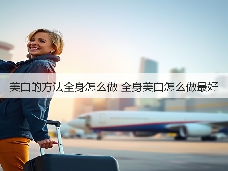 美白的方法全身怎么做 全身美白怎么做最好