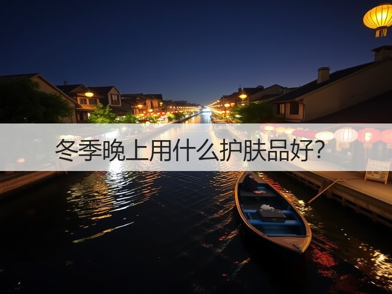 冬季晚上用什么护肤品好？