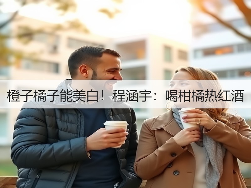 橙子橘子能美白！程涵宇：喝柑橘热红酒