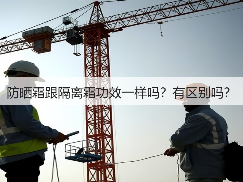 防晒霜跟隔离霜功效一样吗？有区别吗？