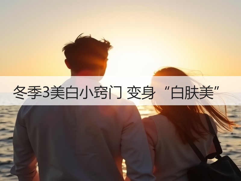 冬季3美白小窍门 变身“白肤美”