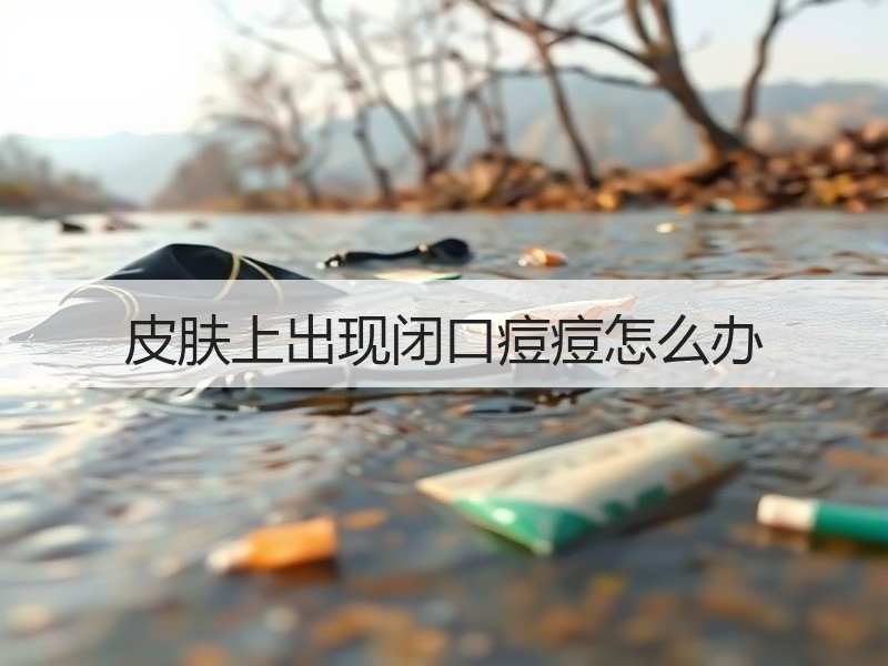 皮肤上出现闭口痘痘怎么办