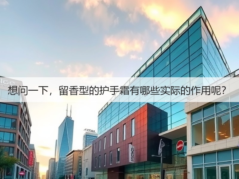 想问一下，留香型的护手霜有哪些实际的作用