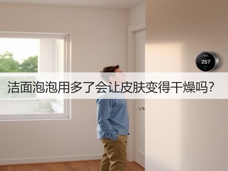洁面泡泡用多了会让皮肤变得干燥吗？