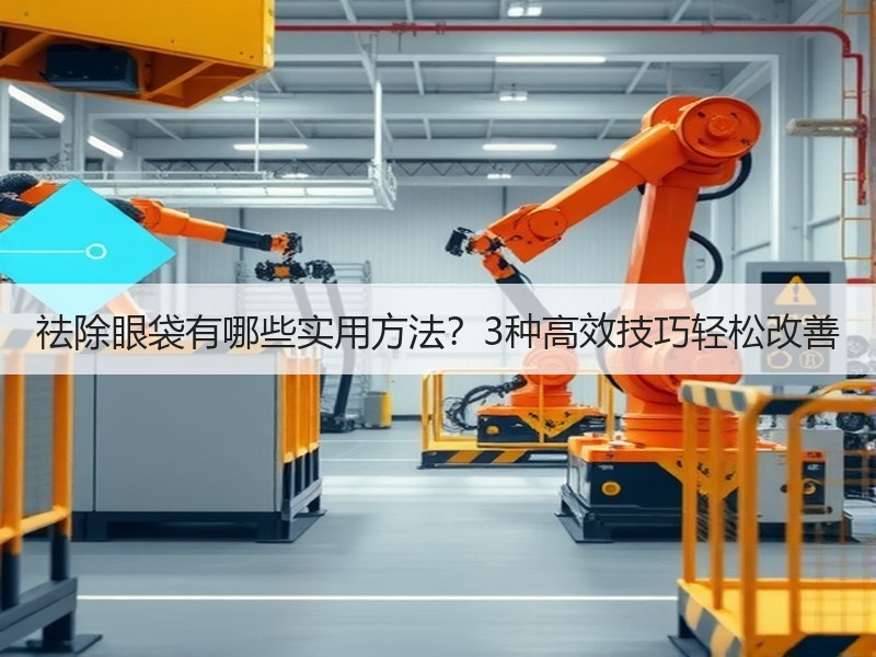祛除眼袋有哪些实用方法？3种高效技巧轻松
