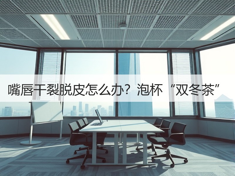 嘴唇干裂脱皮怎么办？泡杯“双冬茶”