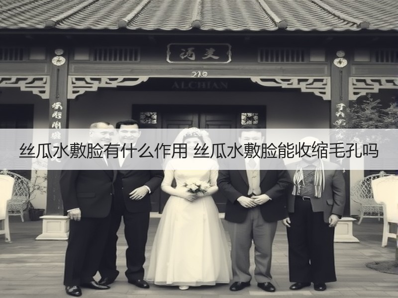 丝瓜水敷脸有什么作用 丝瓜水敷脸能收缩毛
