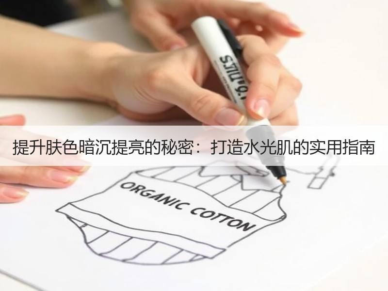 提升肤色暗沉提亮的秘密：打造水光肌的实用