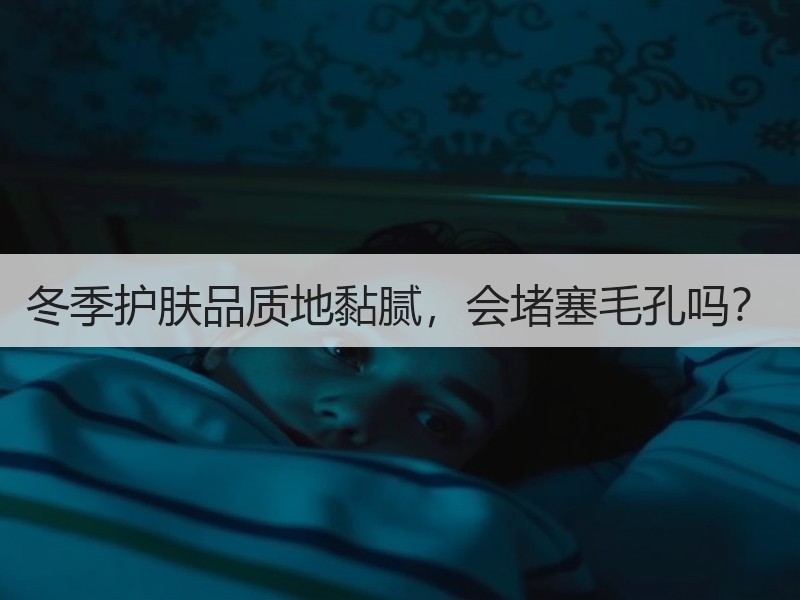 冬季护肤品质地黏腻，会堵塞毛孔吗？