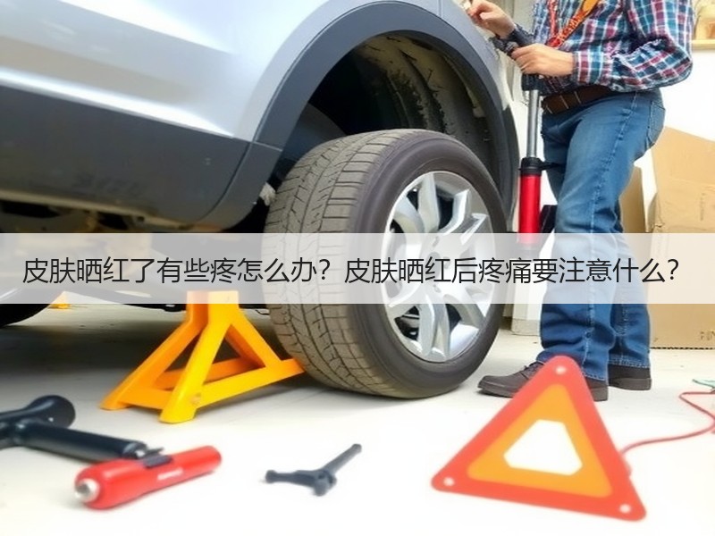 皮肤晒红了有些疼怎么办？皮肤晒红后疼痛要