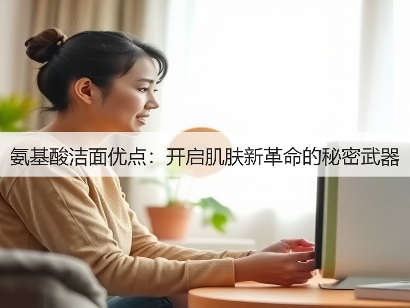 氨基酸洁面优点：开启肌肤新革命的秘密武器