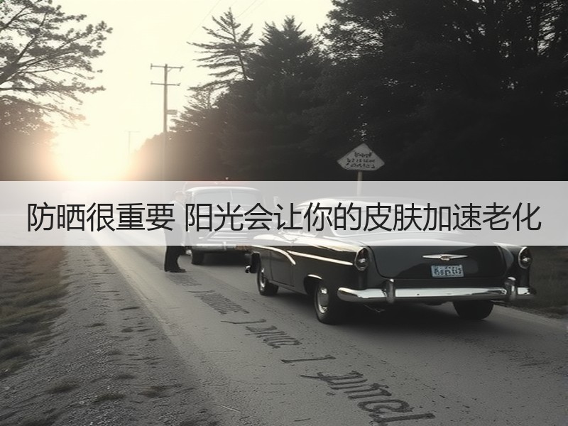 防晒很重要 阳光会让你的皮肤加速老化