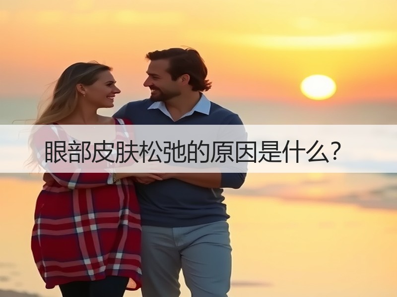 眼部皮肤松弛的原因是什么？