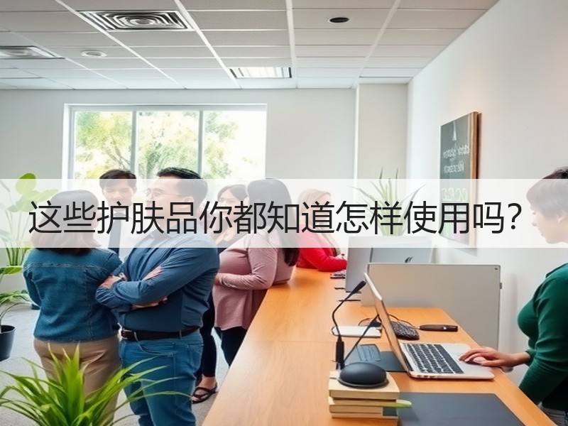 这些护肤品你都知道怎样使用吗？
