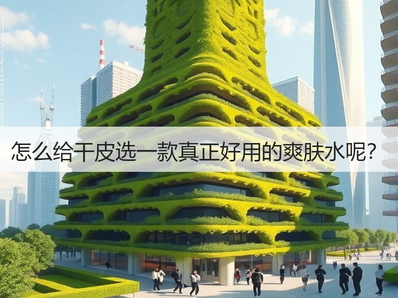 怎么给干皮选一款真正好用的爽肤水呢？