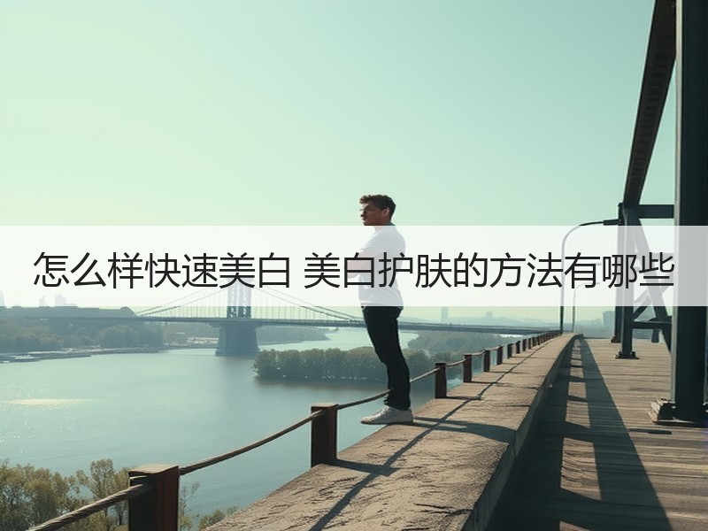 怎么样快速美白 美白护肤的方法有哪些