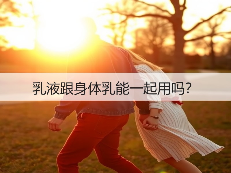 乳液跟身体乳能一起用吗？