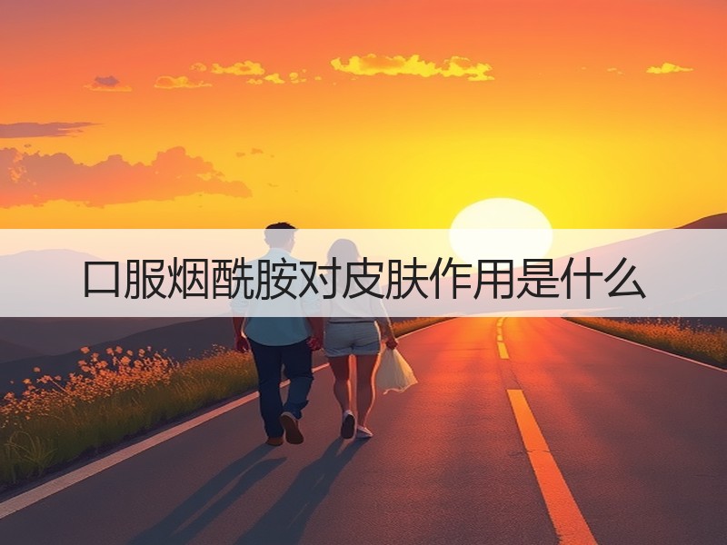 口服烟酰胺对皮肤作用是什么