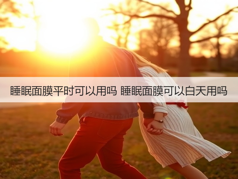 睡眠面膜平时可以用吗 睡眠面膜可以白天用