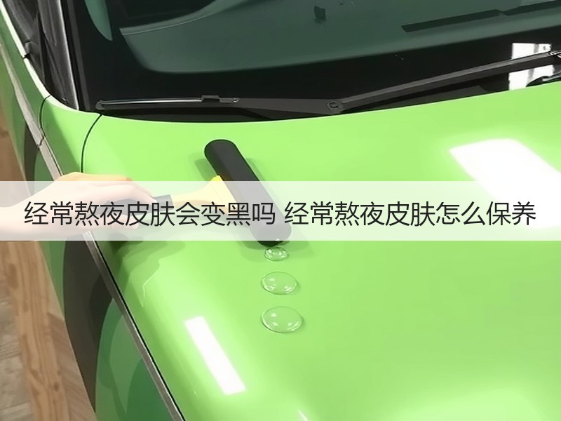 经常熬夜皮肤会变黑吗 经常熬夜皮肤怎么保