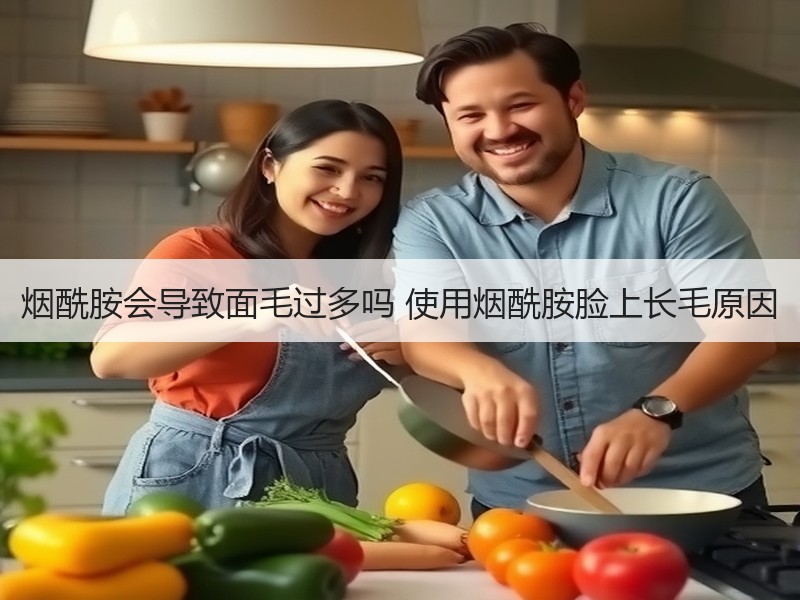 烟酰胺会导致面毛过多吗 使用烟酰胺脸上长