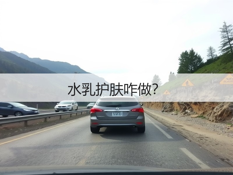水乳护肤咋做？