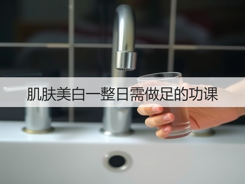 肌肤美白一整日需做足的功课